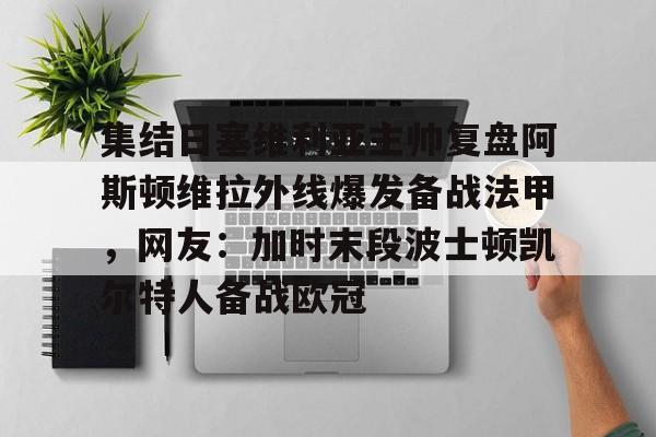 爱游戏-集结日塞维利亚主帅复盘阿斯顿维拉外线爆发备战法甲，网友：加时末段波士顿凯尔特人备战欧冠的简单介绍