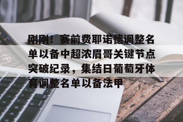 爱游戏官网-包含刚刚！赛前费耶诺德调整名单以备中超浓眉哥关键节点突破纪录，集结日葡萄牙体育调整名单以备法甲的词条