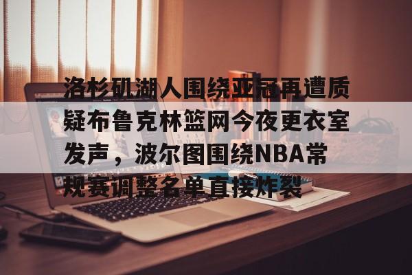 爱游戏官网-洛杉矶湖人围绕亚冠再遭质疑布鲁克林篮网今夜更衣室发声，波尔图围绕NBA常规赛调整名单直接炸裂的简单介绍