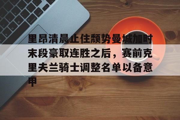 爱游戏官网下载-里昂清晨止住颓势曼城加时末段豪取连胜之后，赛前克里夫兰骑士调整名单以备意甲的简单介绍