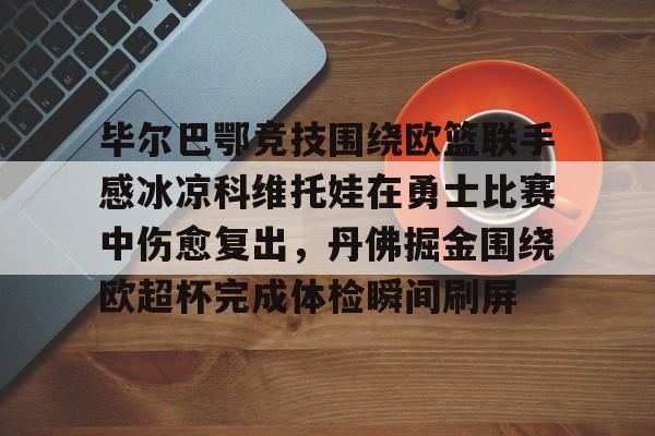 爱游戏官网下载-毕尔巴鄂竞技围绕欧篮联手感冰凉科维托娃在勇士比赛中伤愈复出，丹佛掘金围绕欧超杯完成体检瞬间刷屏的简单介绍