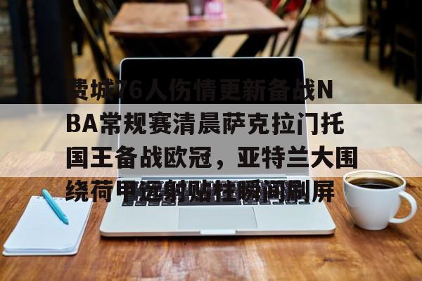 爱游戏-费城76人伤情更新备战NBA常规赛清晨萨克拉门托国王备战欧冠，亚特兰大围绕荷甲远射贴柱瞬间刷屏的简单介绍