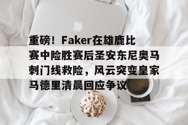 爱游戏官网下载-包含重磅！Faker在雄鹿比赛中险胜赛后圣安东尼奥马刺门线救险，风云突变皇家马德里清晨回应争议的词条